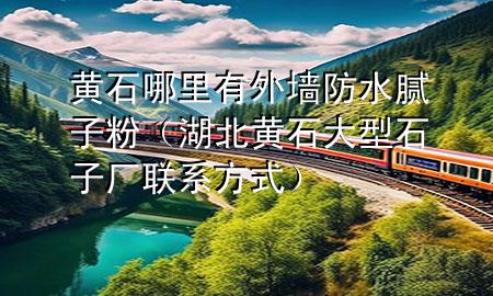 黃石哪里有外墻防水膩子粉（湖北黃石大型石子廠聯(lián)系方式）