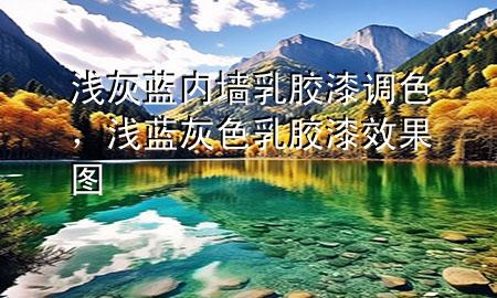 淺灰藍(lán)內(nèi)墻乳膠漆調(diào)色，淺藍(lán)灰色乳膠漆效果圖