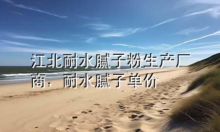 江北耐水膩?zhàn)臃凵a(chǎn)廠商，耐水膩?zhàn)訂蝺r(jià)