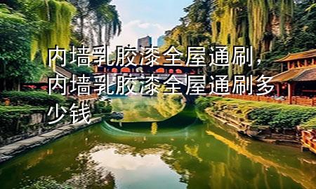 內(nèi)墻乳膠漆全屋通刷，內(nèi)墻乳膠漆全屋通刷多少錢