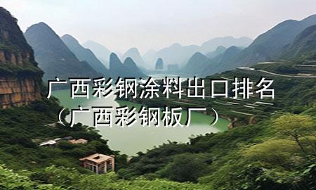 廣西彩鋼涂料出口排名（廣西彩鋼板廠）