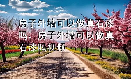 房子外墻可以做真石漆嗎，房子外墻可以做真石漆嗎視頻