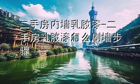 二手房 內(nèi)墻乳膠漆-二手房乳膠漆怎么刷墻步驟