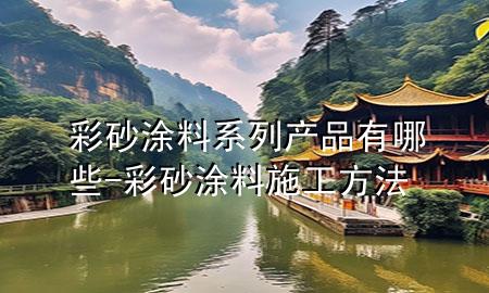 彩砂涂料系列產(chǎn)品有哪些-彩砂涂料施工方法