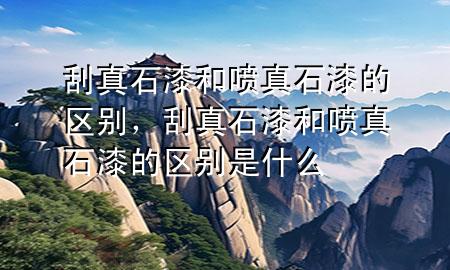 刮真石漆和噴真石漆的區(qū)別，刮真石漆和噴真石漆的區(qū)別是什么