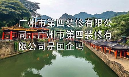 廣州市第四裝修有限公司，廣州市第四裝修有限公司是國企嗎