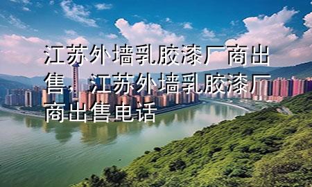 江蘇外墻乳膠漆廠商出售，江蘇外墻乳膠漆廠商出售電話