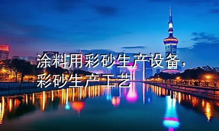 涂料用彩砂生產設備，彩砂生產工藝