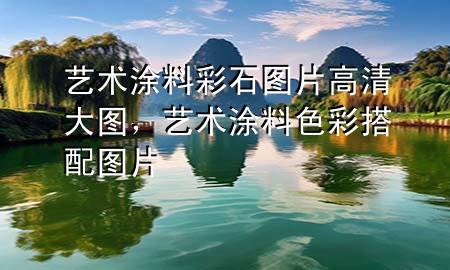 藝術涂料彩石圖片高清大圖，藝術涂料色彩搭配圖片