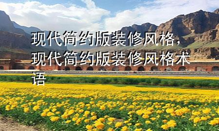 現(xiàn)代簡(jiǎn)約版裝修風(fēng)格，現(xiàn)代簡(jiǎn)約版裝修風(fēng)格術(shù)語(yǔ)