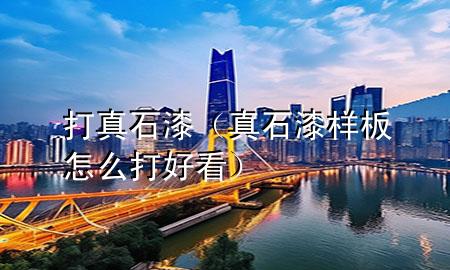 打真石漆（真石漆樣板怎么打好看）