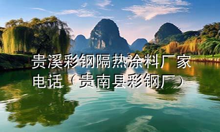 貴溪彩鋼隔熱涂料廠家電話（貴南縣彩鋼廠）