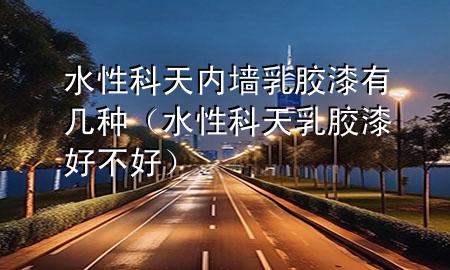 水性科天內(nèi)墻乳膠漆有幾種（水性科天乳膠漆好不好）
