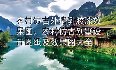 農(nóng)村仿古外墻乳膠漆效果圖，農(nóng)村仿古別墅設(shè)計(jì)圖紙及效果圖大全