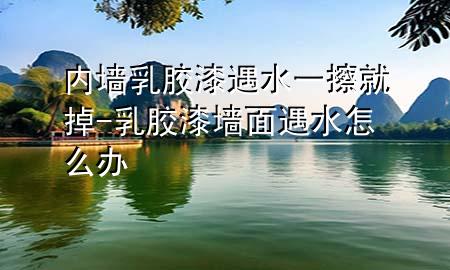 內墻乳膠漆遇水一擦就掉-乳膠漆墻面遇水怎么辦