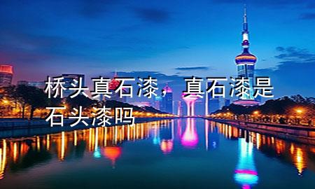 橋頭真石漆，真石漆是石頭漆嗎