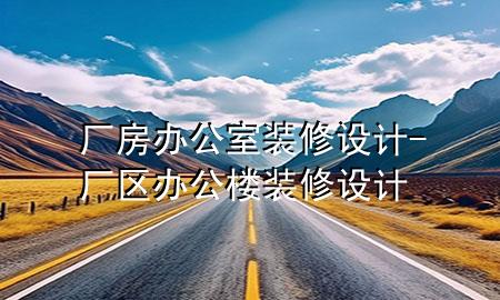 廠房辦公室裝修設(shè)計(jì)-廠區(qū)辦公樓裝修設(shè)計(jì)