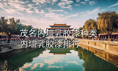 茂名內(nèi)墻乳膠漆種類，內(nèi)墻乳膠漆排行