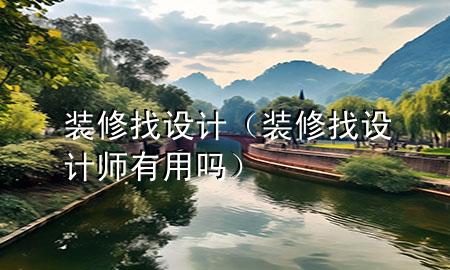 裝修找設(shè)計（裝修找設(shè)計師有用嗎）