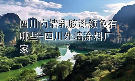 四川內(nèi)墻乳膠漆顏色有哪些-四川外墻涂料廠家