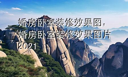 婚房臥室裝修效果圖，婚房臥室裝修效果圖片2021