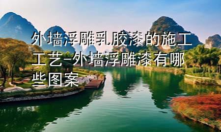 外墻浮雕乳膠漆的施工工藝-外墻浮雕漆有哪些圖案