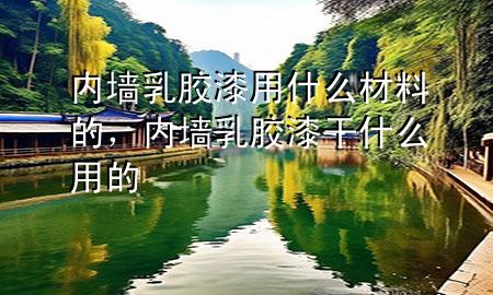 內(nèi)墻乳膠漆用什么材料的，內(nèi)墻乳膠漆干什么用的