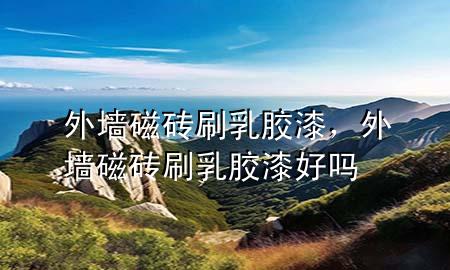 外墻磁磚刷乳膠漆，外墻磁磚刷乳膠漆好嗎