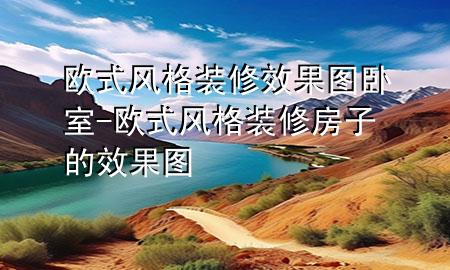 歐式風(fēng)格裝修效果圖臥室-歐式風(fēng)格裝修房子的效果圖