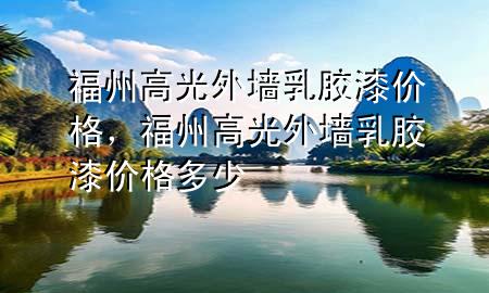 福州高光外墻乳膠漆價(jià)格，福州高光外墻乳膠漆價(jià)格多少