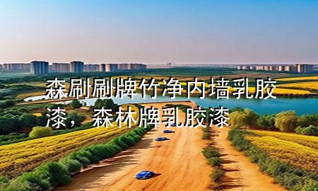 森刷刷牌竹凈內(nèi)墻乳膠漆，森林牌乳膠漆