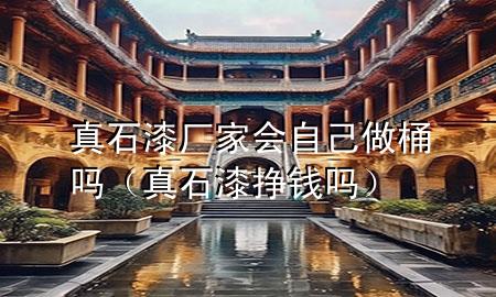真石漆廠家會(huì)自己做桶嗎（真石漆掙錢(qián)嗎）