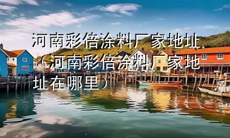 河南彩倍涂料廠家地址（河南彩倍涂料廠家地址在哪里）