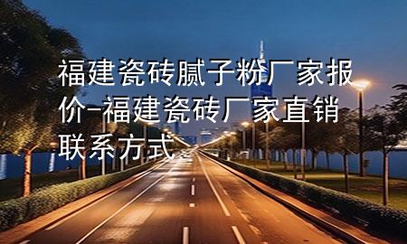 福建瓷磚膩?zhàn)臃蹚S家報(bào)價(jià)-福建瓷磚廠家直銷聯(lián)系方式