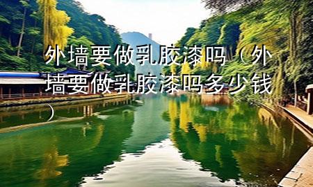 外墻要做乳膠漆嗎（外墻要做乳膠漆嗎多少錢）