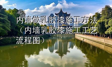 內(nèi)墻做乳膠漆施工方法（內(nèi)墻乳膠漆施工工藝流程圖）