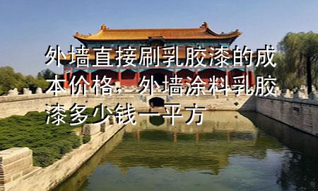 外墻直接刷乳膠漆的成本價(jià)格，外墻涂料乳膠漆多少錢一平方