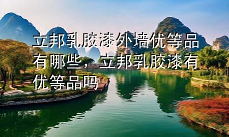 立邦乳膠漆外墻優(yōu)等品有哪些，立邦乳膠漆有優(yōu)等品嗎