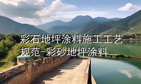 彩石地坪涂料施工工藝規(guī)范-彩砂地坪涂料