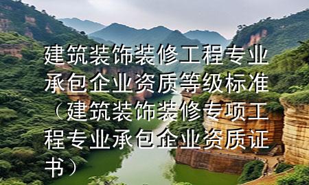 建筑裝飾裝修工程專業(yè)承包企業(yè)資質(zhì)等級標(biāo)準(zhǔn)（建筑裝飾裝修專項(xiàng)工程專業(yè)承包企業(yè)資質(zhì)證書）