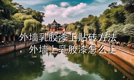 外墻乳膠漆上貼磚方法，外墻上乳膠漆怎么上