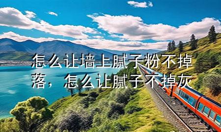 怎么讓墻上膩?zhàn)臃鄄坏袈洌趺醋屇佔(zhàn)硬坏艋?>
             </div>
             <!--文章無(wú)圖的情況下插入一張圖片end-->
              
      <p>本篇文章給大家談?wù)勗趺醋寜ι夏佔(zhàn)臃鄄坏袈?，以及怎么讓膩?zhàn)硬坏艋覍?duì)應(yīng)的知識(shí)點(diǎn)，希望對(duì)各位有所幫助，不要忘了收***本站喔。
今天給各位分享怎么讓墻上膩?zhàn)臃鄄坏袈涞闹R(shí)，其中也會(huì)對(duì)怎么讓膩?zhàn)硬坏艋疫M(jìn)行解釋，如果能碰巧解決***現(xiàn)在面臨的問(wèn)題，別忘了關(guān)注本站，現(xiàn)在開(kāi)始吧！</p><ol type=