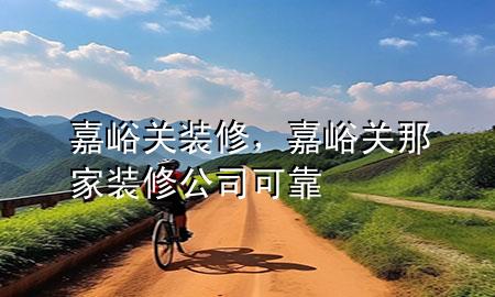 嘉峪關裝修，嘉峪關那家裝修公司可靠