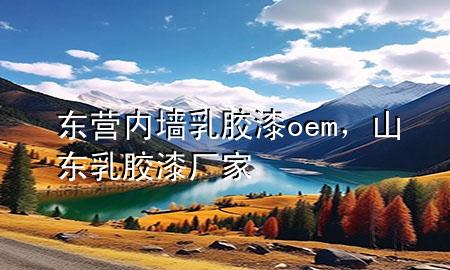 東營(yíng)內(nèi)墻乳膠漆oem，山東乳膠漆廠家