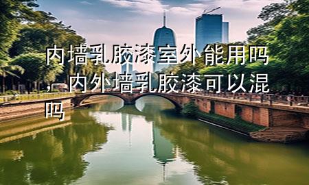 內(nèi)墻乳膠漆室外能用嗎，內(nèi)外墻乳膠漆可以混嗎