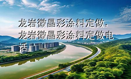 龍巖微晶彩涂料定做，龍巖微晶彩涂料定做電話