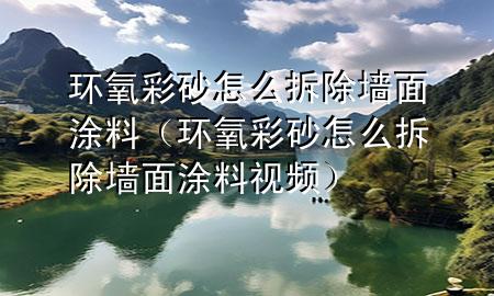 環(huán)氧彩砂怎么拆除墻面涂料（環(huán)氧彩砂怎么拆除墻面涂料視頻）