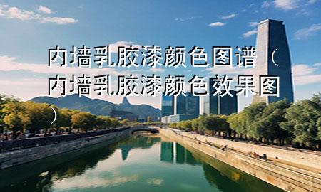 內(nèi)墻乳膠漆顏色圖譜（內(nèi)墻乳膠漆顏色效果圖）