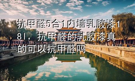 抗甲醛5合1內(nèi)墻乳膠漆18l，抗甲醛的乳膠漆真的可以抗甲醛嗎