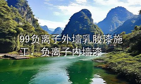 99負(fù)離子外墻乳膠漆施工，負(fù)離子內(nèi)墻漆